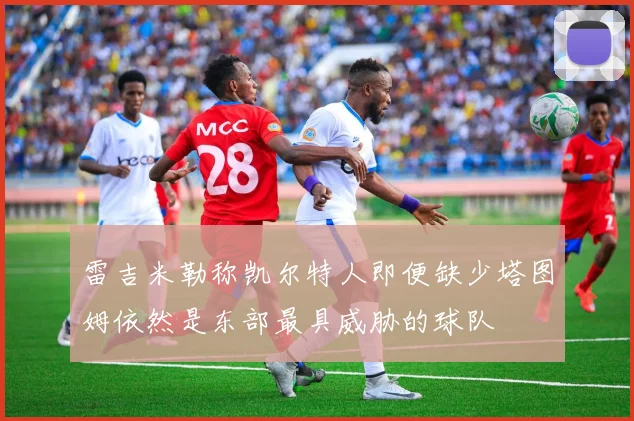 雷吉米勒称凯尔特人即便缺少塔图姆依然是东部最具威胁的球队