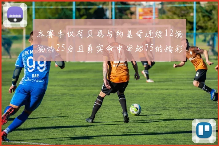 本赛季仅有贝恩与约基奇连续12场场均25分且真实命中率超75的精彩表现