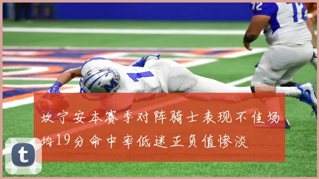 坎宁安本赛季对阵骑士表现不佳场均19分命中率低迷正负值惨淡