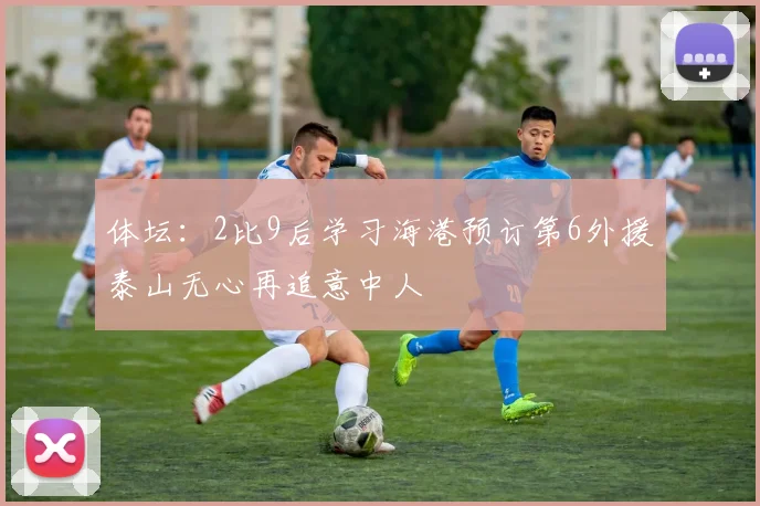 体坛：2比9后学习海港预订第6外援泰山无心再追意中人