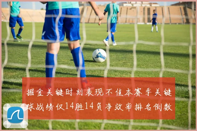 掘金关键时刻表现不佳本赛季关键球战绩仅14胜14负净效率排名倒数第六