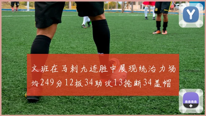 文班在马刺九连胜中展现统治力场均249分12板34助攻13抢断34盖帽