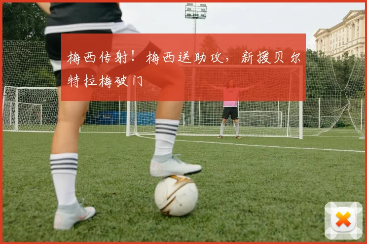 梅西传射！梅西送助攻，新援贝尔特拉梅破门