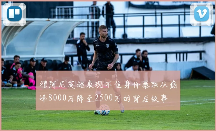 穆阿尼英超表现不佳身价暴跌从巅峰8000万降至2500万的背后故事