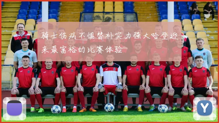 骑士伤病不惧替补实力强大哈登迎来最富裕的比赛体验