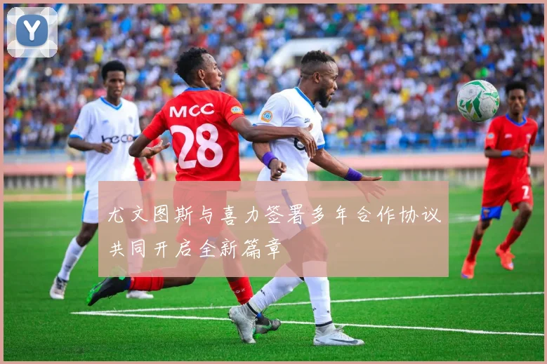 尤文图斯与喜力签署多年合作协议共同开启全新篇章