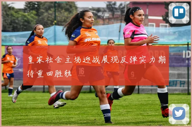 皇家社会主场迎战展现反弹实力期待重回胜轨